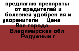 предлагаю препараты  от вредителей и болезней,удобрен6ия и укоренители. › Цена ­ 300 - Все города  »    . Владимирская обл.,Радужный г.